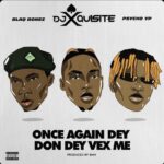 DJ Xquisite ft. Blaqbonez PsychoYP Once Again Dey Don Dey Vex Me 768x753 1