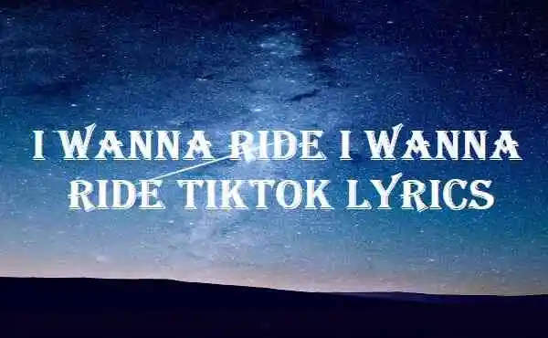 I Wanna Ride I Wanna Ride Tiktok Lyrics