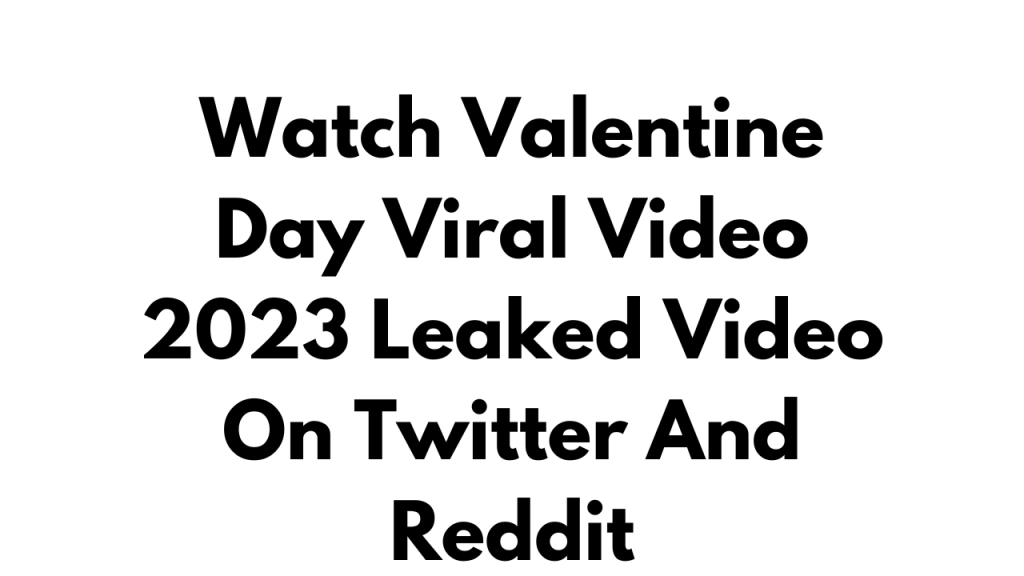 Watch Valentine Day Viral Video 2023 Leaked Video On Twitter And Reddit