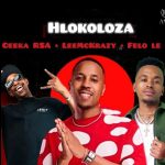 Ceeka RSA – Hlokoloza ft. Leemckrazy & Felo Le