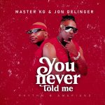 Jon Delinger - You Never Told Me Ft. Master KG & Miss Twaggy