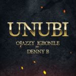 Ojazzyigbonile – Unubi Ft. Denny B