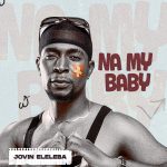 Jovin Eleleba – Na My Baby Nigerian artist, creator, and vocalist Jovin Eleleba has a new song called