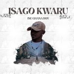 ISE GHANA BOY – ISAGO KWARU ISE GHANA BOY - ISAGO KWARU