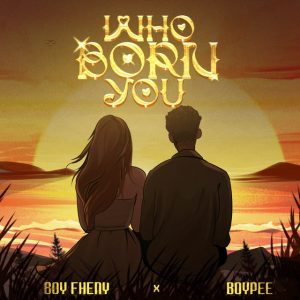 Boy Fheny – Who Born You Ft. BoyPee