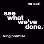 King Promise – See What We’ve Done ft. Mr Eazi